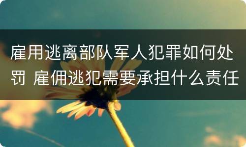 雇用逃离部队军人犯罪如何处罚 雇佣逃犯需要承担什么责任