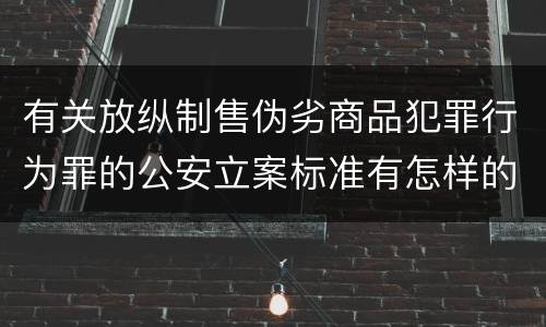 有关放纵制售伪劣商品犯罪行为罪的公安立案标准有怎样的规定