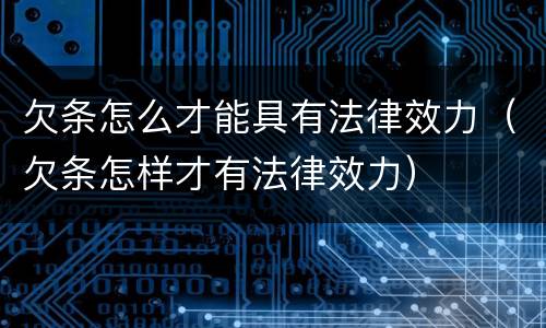 欠条怎么才能具有法律效力（欠条怎样才有法律效力）