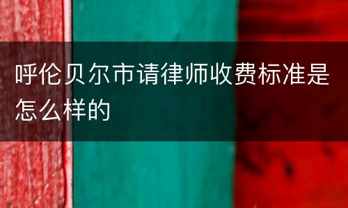 呼伦贝尔市请律师收费标准是怎么样的