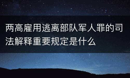 两高雇用逃离部队军人罪的司法解释重要规定是什么