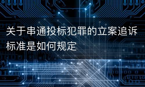 关于串通投标犯罪的立案追诉标准是如何规定