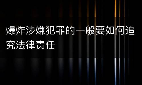 爆炸涉嫌犯罪的一般要如何追究法律责任