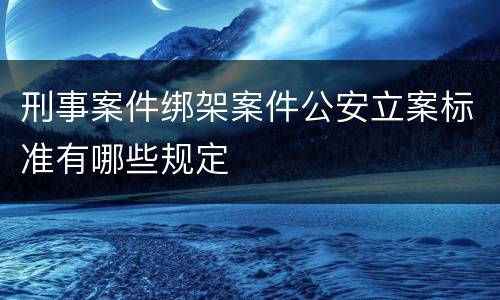 刑事案件绑架案件公安立案标准有哪些规定