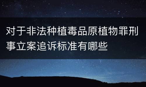 对于非法种植毒品原植物罪刑事立案追诉标准有哪些