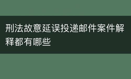 刑法故意延误投递邮件案件解释都有哪些