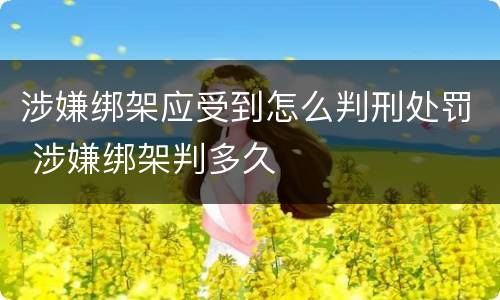 涉嫌绑架应受到怎么判刑处罚 涉嫌绑架判多久
