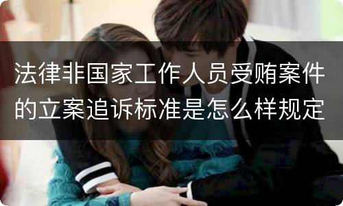 法律非国家工作人员受贿案件的立案追诉标准是怎么样规定
