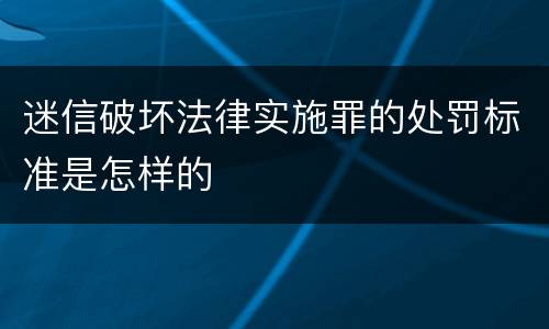 迷信破坏法律实施罪的处罚标准是怎样的