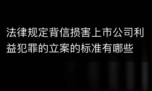 法律规定背信损害上市公司利益犯罪的立案的标准有哪些