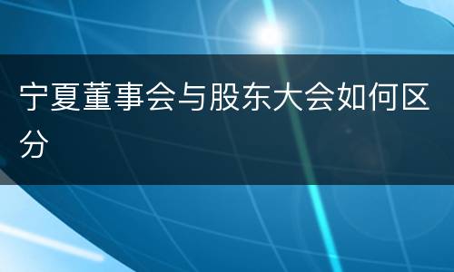 宁夏董事会与股东大会如何区分