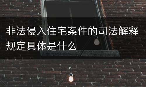 非法侵入住宅案件的司法解释规定具体是什么