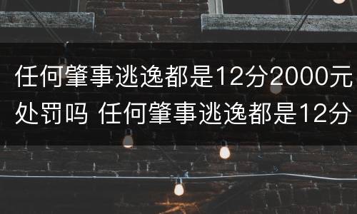 任何肇事逃逸都是12分2000元处罚吗 任何肇事逃逸都是12分2000元处罚吗怎么处理