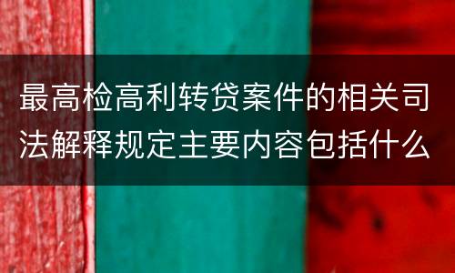 最高检高利转贷案件的相关司法解释规定主要内容包括什么