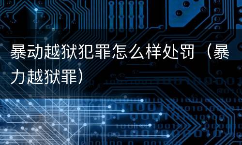 暴动越狱犯罪怎么样处罚（暴力越狱罪）