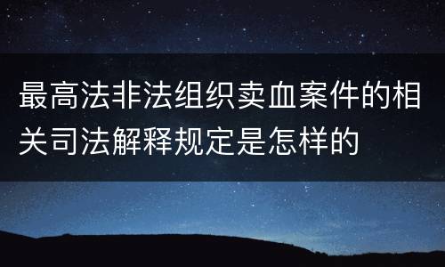 最高法非法组织卖血案件的相关司法解释规定是怎样的