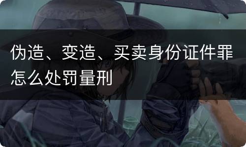 伪造、变造、买卖身份证件罪怎么处罚量刑