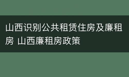 山西识别公共租赁住房及廉租房 山西廉租房政策