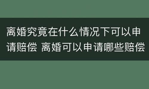 离婚究竟在什么情况下可以申请赔偿 离婚可以申请哪些赔偿