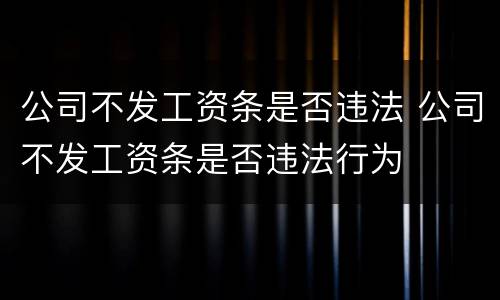 公司不发工资条是否违法 公司不发工资条是否违法行为