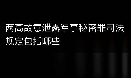两高故意泄露军事秘密罪司法规定包括哪些