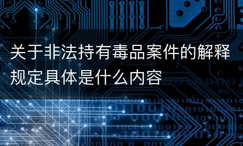 关于非法持有毒品案件的解释规定具体是什么内容
