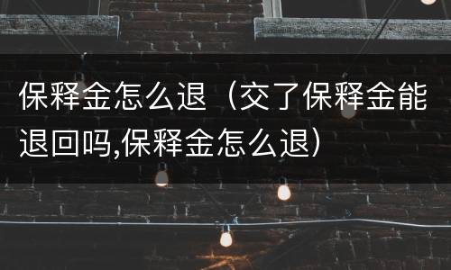 保释金怎么退（交了保释金能退回吗,保释金怎么退）