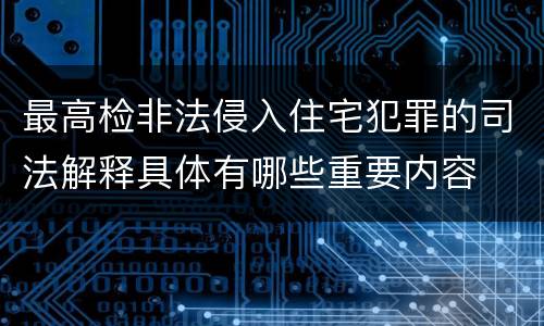 最高检非法侵入住宅犯罪的司法解释具体有哪些重要内容