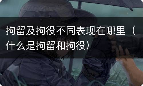 拘留及拘役不同表现在哪里（什么是拘留和拘役）
