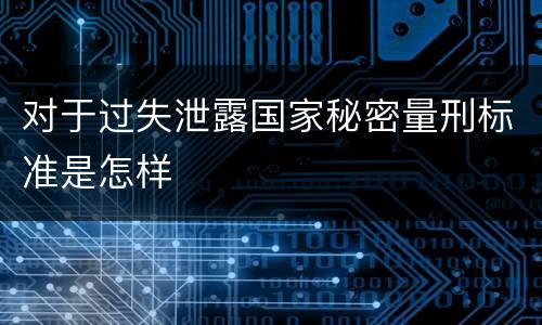 对于过失泄露国家秘密量刑标准是怎样