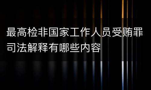 最高检非国家工作人员受贿罪司法解释有哪些内容