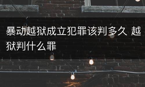 暴动越狱成立犯罪该判多久 越狱判什么罪