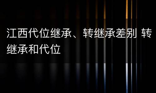 江西代位继承、转继承差别 转继承和代位