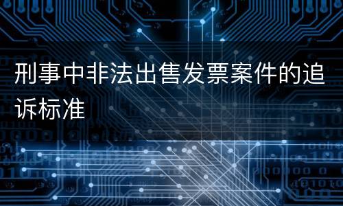 刑事中非法出售发票案件的追诉标准