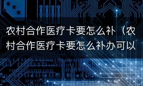 农村合作医疗卡要怎么补（农村合作医疗卡要怎么补办可以网上补办呢）