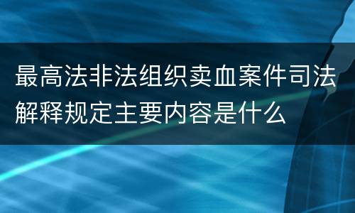 最高法非法组织卖血案件司法解释规定主要内容是什么