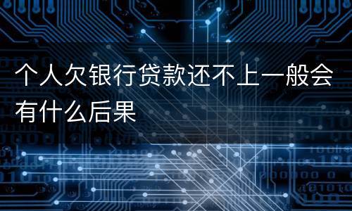 个人欠银行贷款还不上一般会有什么后果