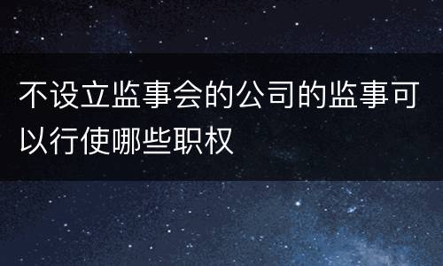 不设立监事会的公司的监事可以行使哪些职权