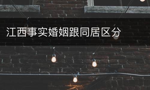 江西事实婚姻跟同居区分