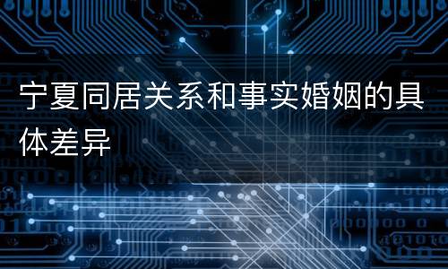 宁夏同居关系和事实婚姻的具体差异