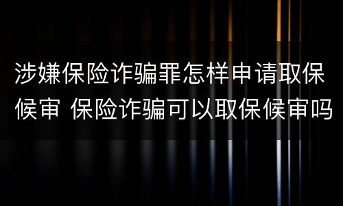 涉嫌保险诈骗罪怎样申请取保候审 保险诈骗可以取保候审吗
