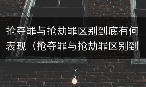 抢夺罪与抢劫罪区别到底有何表现（抢夺罪与抢劫罪区别到底有何表现和危害）