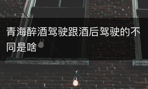 青海醉酒驾驶跟酒后驾驶的不同是啥