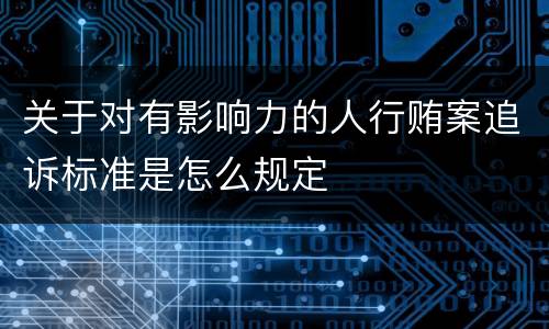 关于对有影响力的人行贿案追诉标准是怎么规定