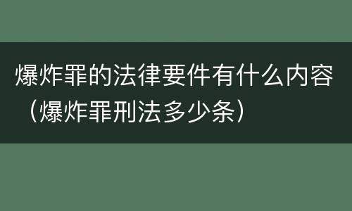 爆炸罪的法律要件有什么内容（爆炸罪刑法多少条）
