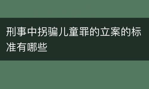 刑事中拐骗儿童罪的立案的标准有哪些