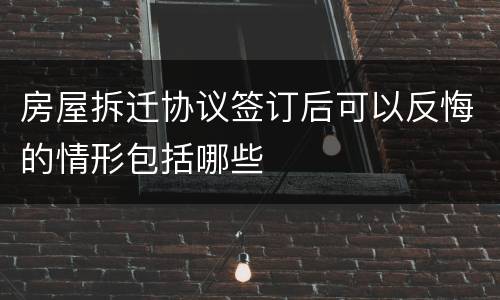 房屋拆迁协议签订后可以反悔的情形包括哪些