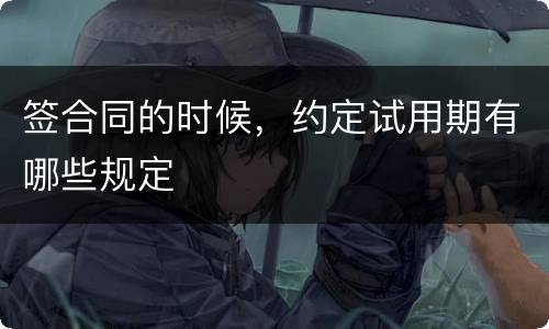 签合同的时候，约定试用期有哪些规定