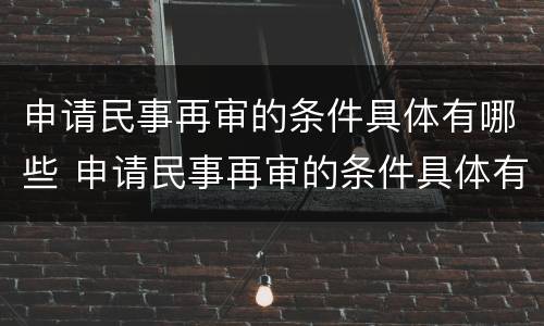 申请民事再审的条件具体有哪些 申请民事再审的条件具体有哪些呢