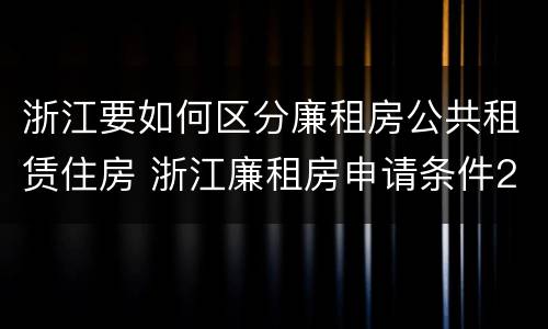 浙江要如何区分廉租房公共租赁住房 浙江廉租房申请条件2020